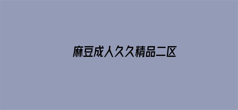 >麻豆成人久久精品二区三区网站横幅海报图