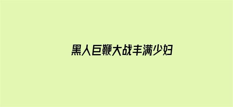 >黑人巨鞭大战丰满少妇横幅海报图